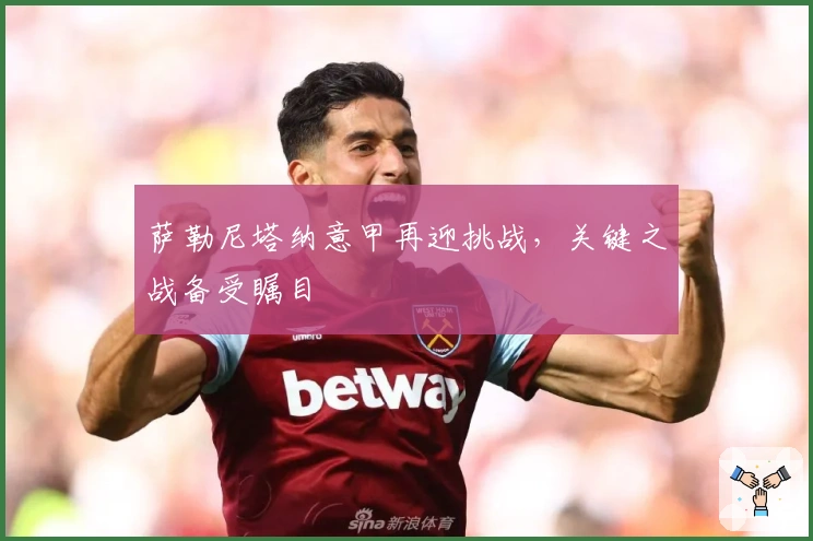 萨勒尼塔纳意甲再迎挑战,关键之战备受瞩目