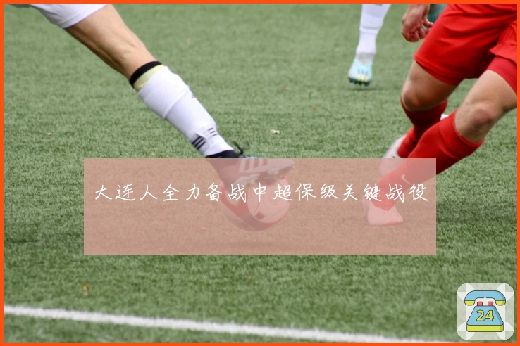 大连人全力备战中超保级关键战役