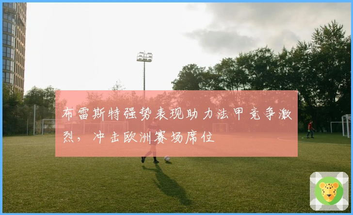 布雷斯特强势表现助力法甲竞争激烈，冲击欧洲赛场席位