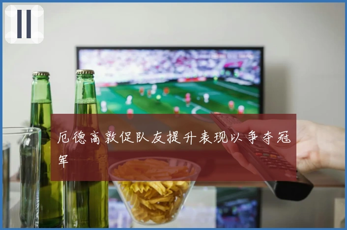 厄德高敦促队友提升表现以争夺冠军