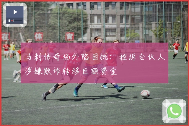 马刺传奇场外陷困扰：控诉合伙人涉嫌欺诈转移巨额资金
