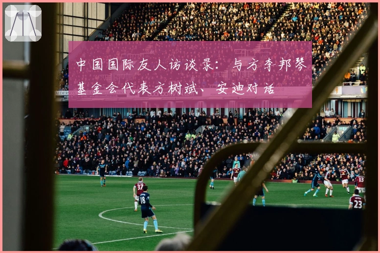 中国国际友人访谈录：与方李邦琴基金会代表方树斌、安迪对话