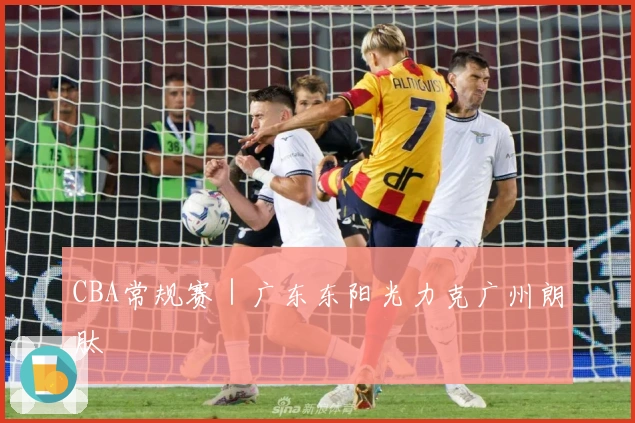 CBA常规赛｜广东东阳光力克广州朗肽
