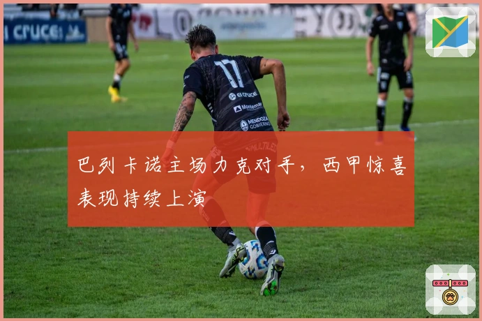 巴列卡诺主场力克对手，西甲惊喜表现持续上演