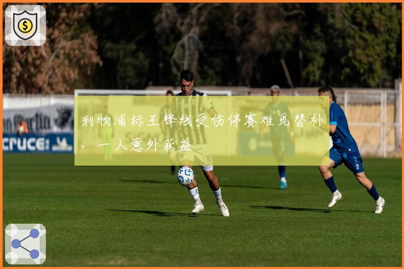 利物浦标王锋线受伤停赛难觅替补，一人意外获益