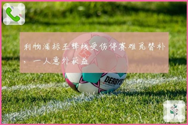 利物浦标王锋线受伤停赛难觅替补，一人意外获益