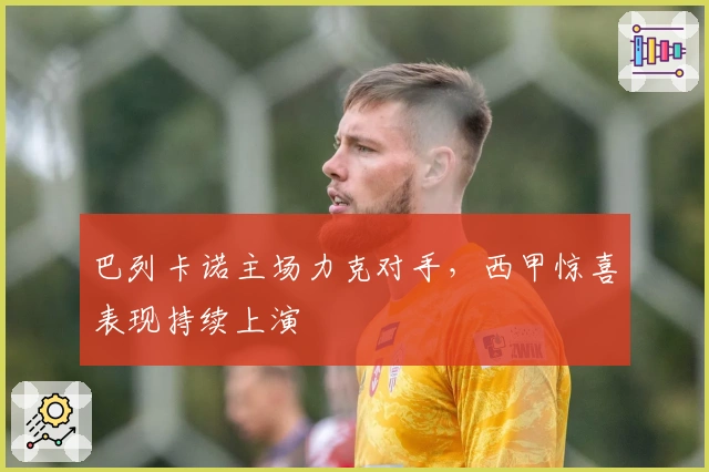 巴列卡诺主场力克对手,西甲惊喜表现持续上演