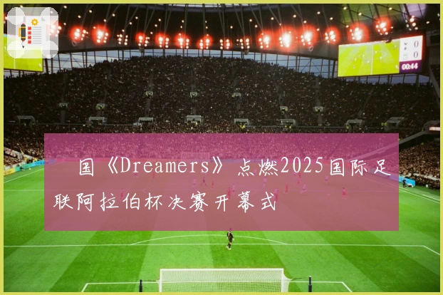 柾国《Dreamers》点燃2025国际足联阿拉伯杯决赛开幕式