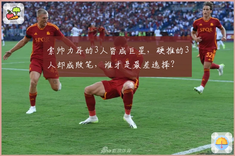 索帅力荐的3人皆成巨星，硬推的3人却成败笔，谁才是最差选择？