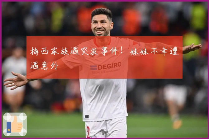 梅西家族遇突发事件！妹妹不幸遭遇意外