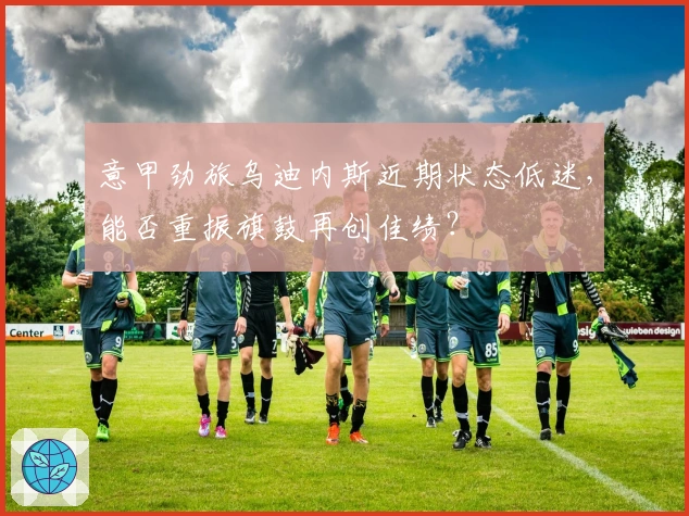 意甲劲旅乌迪内斯近期状态低迷，能否重振旗鼓再创佳绩？