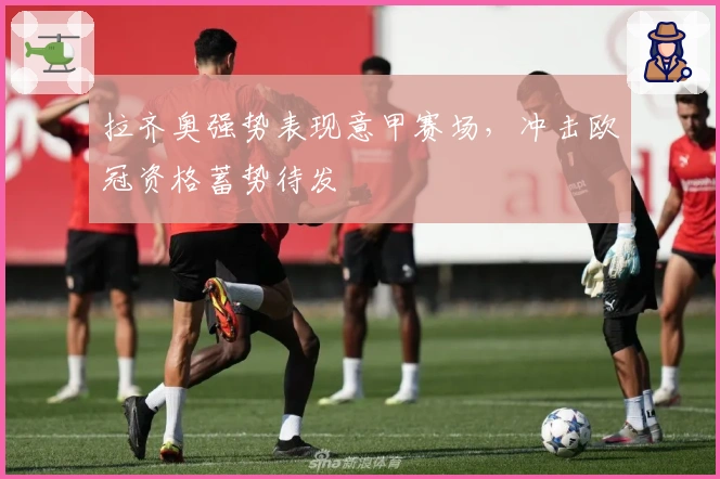 拉齐奥强势表现意甲赛场，冲击欧冠资格蓄势待发