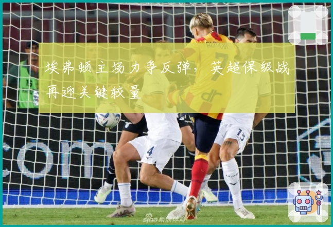 埃弗顿主场力争反弹，英超保级战再迎关键较量