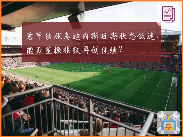 意甲劲旅乌迪内斯近期状态低迷，能否重振旗鼓再创佳绩？